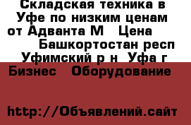 Складская техника в Уфе по низким ценам от Адванта-М › Цена ­ 14 290 - Башкортостан респ., Уфимский р-н, Уфа г. Бизнес » Оборудование   